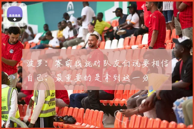 波罗：赛前我就对队友们说要相信自己；最重要的是拿到这一分